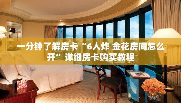 一分钟了解房卡“6人炸 金花房间怎么开”详细房卡购买教程