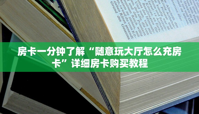 房卡一分钟了解“随意玩大厅怎么充房卡”详细房卡购买教程 房卡一分钟了解“随意玩大厅怎么充房卡”详细房卡购买教程