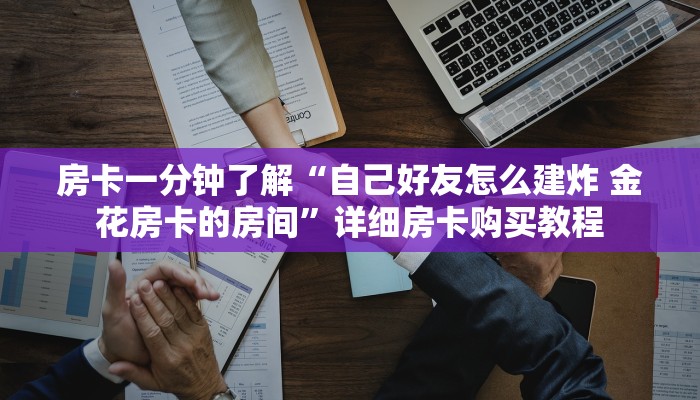 房卡一分钟了解“自己好友怎么建炸 金花房卡的房间”详细房卡购买教程 房卡一分钟了解“自己好友怎么建炸 金花房卡的房间”详细房卡购买教程