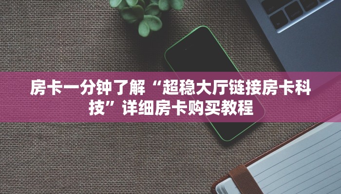 房卡一分钟了解“超稳大厅链接房卡科技”详细房卡购买教程 房卡一分钟了解“超稳大厅链接房卡科技”详细房卡购买教程