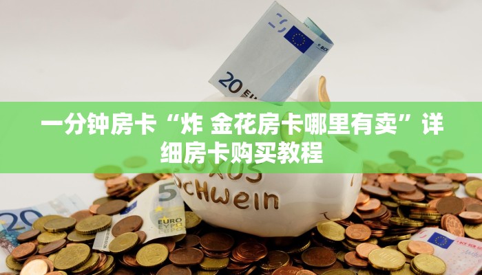 一分钟房卡“炸 金花房卡哪里有卖”详细房卡购买教程 一分钟房卡“炸 金花房卡哪里有卖”详细房卡购买教程