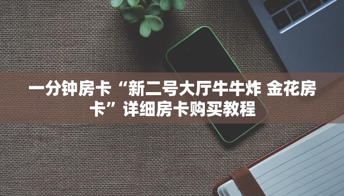 一分钟房卡“新二号大厅牛牛炸 金花房卡”详细房卡购买教程