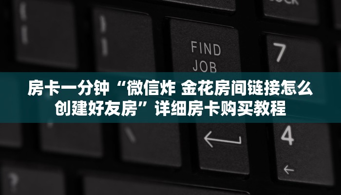 房卡一分钟“微信炸 金花房间链接怎么创建好友房”详细房卡购买教程 房卡一分钟“微信炸 金花房间链接怎么创建好友房”详细房卡购买教程