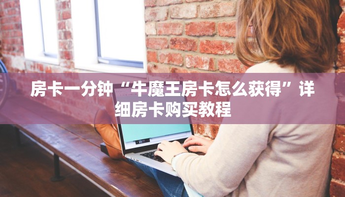 房卡一分钟“牛魔王房卡怎么获得”详细房卡购买教程 房卡一分钟“牛魔王房卡怎么获得”详细房卡购买教程