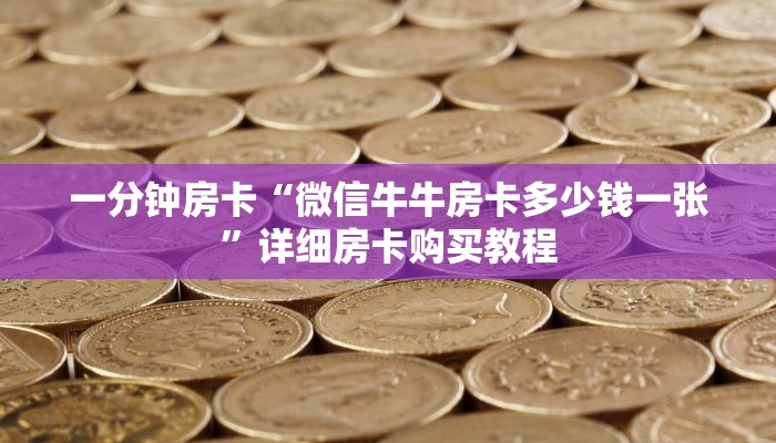 一分钟房卡“微信牛牛房卡多少钱一张”详细房卡购买教程