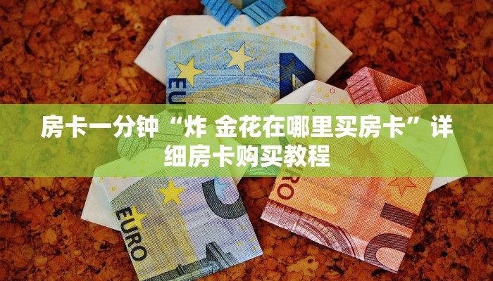 房卡一分钟“炸 金花在哪里买房卡”详细房卡购买教程