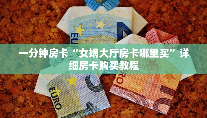 一分钟房卡“女娲大厅房卡哪里买”详细房卡购买教程