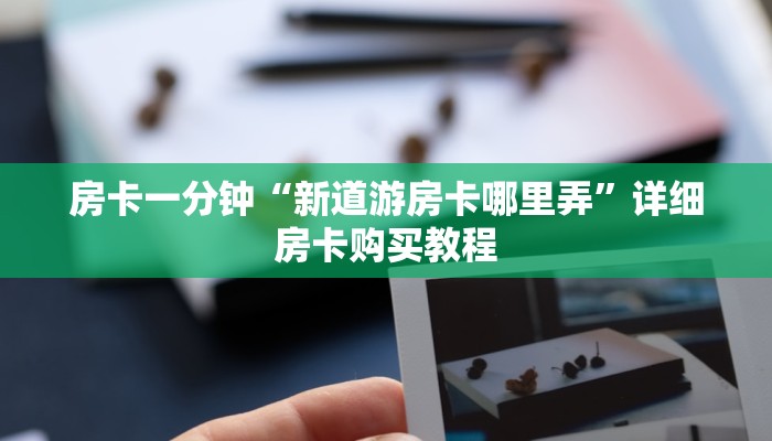 房卡一分钟“新道游房卡哪里弄”详细房卡购买教程 房卡一分钟“新道游房卡哪里弄”详细房卡购买教程
