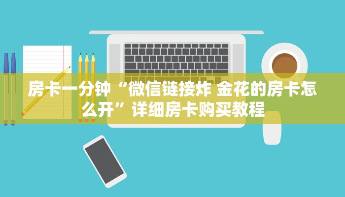 房卡一分钟“微信链接炸 金花的房卡怎么开”详细房卡购买教程 房卡一分钟“微信链接炸 金花的房卡怎么开”详细房卡购买教程