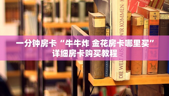 房卡一分钟“金花房卡充值方式”详细房卡购买教程 房卡一分钟“金花房卡充值方式”详细房卡购买教程