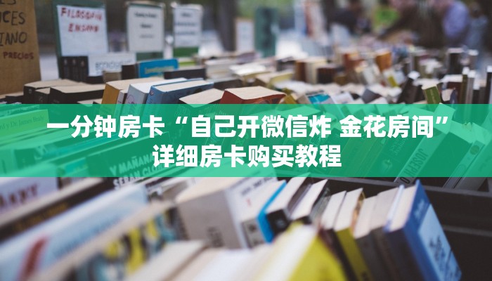 一分钟房卡“自己开微信炸 金花房间”详细房卡购买教程 一分钟房卡“自己开微信炸 金花房间”详细房卡购买教程
