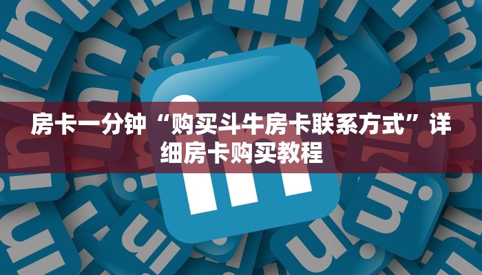 房卡一分钟“购买斗牛房卡联系方式”详细房卡购买教程