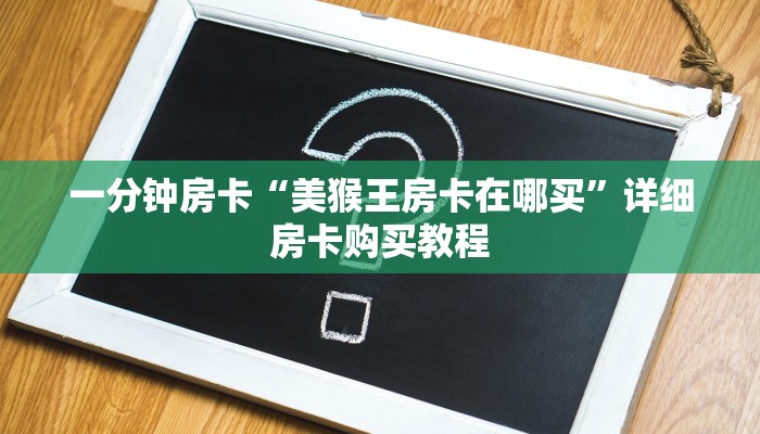 一分钟房卡“美猴王房卡在哪买”详细房卡购买教程 一分钟房卡“美猴王房卡在哪买”详细房卡购买教程