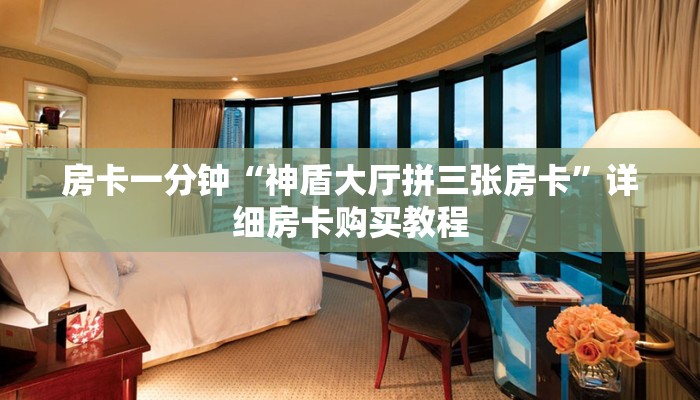 房卡一分钟“神盾大厅拼三张房卡”详细房卡购买教程