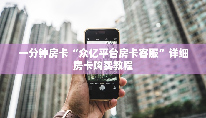 一分钟房卡“众亿平台房卡客服”详细房卡购买教程 一分钟房卡“众亿平台房卡客服”详细房卡购买教程