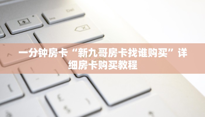 一分钟房卡“新九哥房卡找谁购买”详细房卡购买教程 一分钟房卡“新九哥房卡找谁购买”详细房卡购买教程