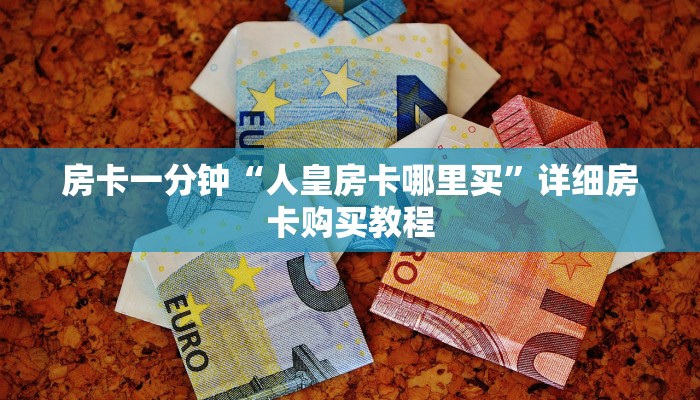 房卡一分钟“人皇房卡哪里买”详细房卡购买教程 房卡一分钟“人皇房卡哪里买”详细房卡购买教程