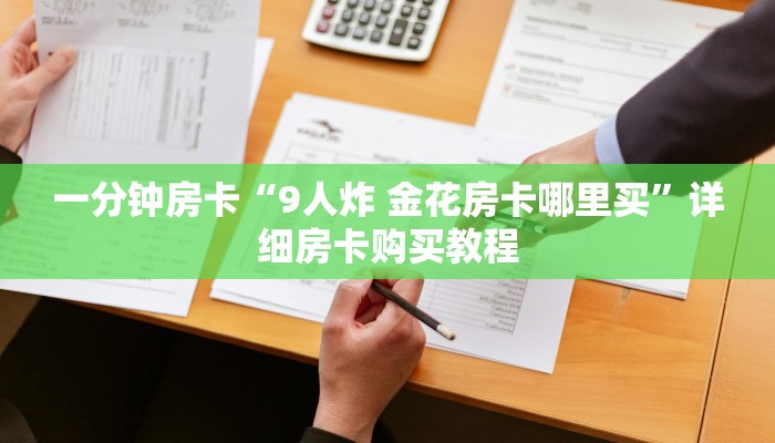 一分钟房卡“9人炸 金花房卡哪里买”详细房卡购买教程 一分钟房卡“9人炸 金花房卡哪里买”详细房卡购买教程