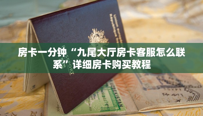 房卡一分钟“九尾大厅房卡客服怎么联系”详细房卡购买教程 房卡一分钟“九尾大厅房卡客服怎么联系”详细房卡购买教程