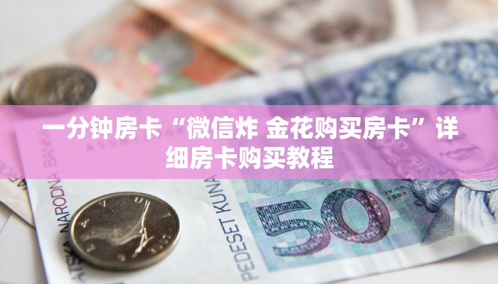 一分钟房卡“微信炸 金花购买房卡”详细房卡购买教程 一分钟房卡“微信炸 金花购买房卡”详细房卡购买教程