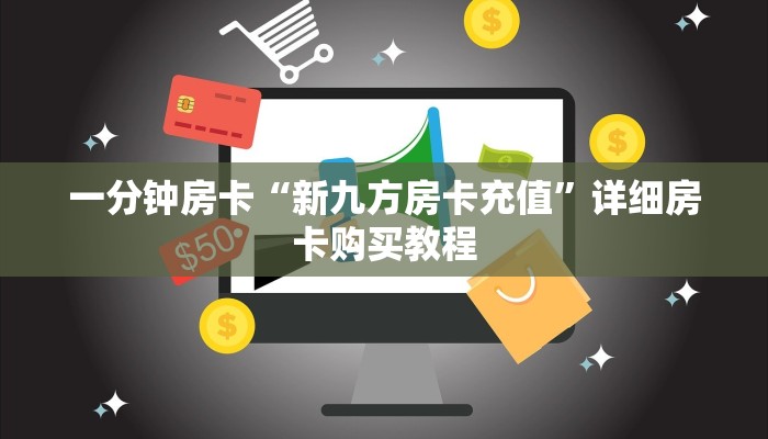 一分钟房卡“新九方房卡充值”详细房卡购买教程 一分钟房卡“新九方房卡充值”详细房卡购买教程