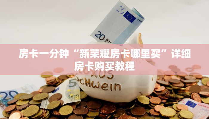 房卡一分钟“新荣耀房卡哪里买”详细房卡购买教程 房卡一分钟“新荣耀房卡哪里买”详细房卡购买教程