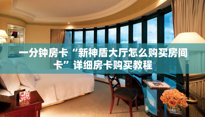 一分钟房卡“新神盾大厅怎么购买房间卡”详细房卡购买教程 一分钟房卡“新神盾大厅怎么购买房间卡”详细房卡购买教程