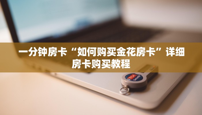 一分钟房卡“如何购买金花房卡”详细房卡购买教程 一分钟房卡“如何购买金花房卡”详细房卡购买教程