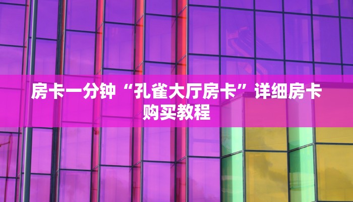房卡一分钟“孔雀大厅房卡”详细房卡购买教程 房卡一分钟“孔雀大厅房卡”详细房卡购买教程