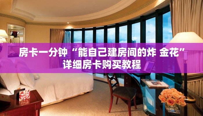 房卡一分钟“能自己建房间的炸 金花”详细房卡购买教程