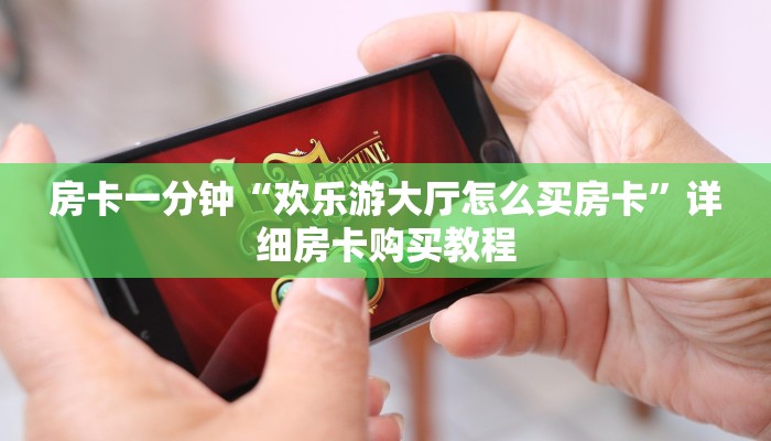 房卡一分钟“欢乐游大厅怎么买房卡”详细房卡购买教程 房卡一分钟“欢乐游大厅怎么买房卡”详细房卡购买教程