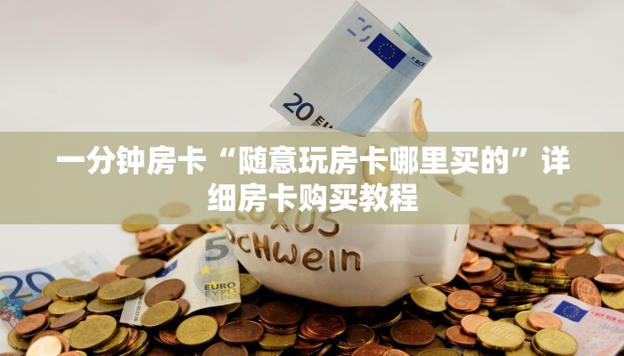 一分钟房卡“随意玩房卡哪里买的”详细房卡购买教程 一分钟房卡“随意玩房卡哪里买的”详细房卡购买教程