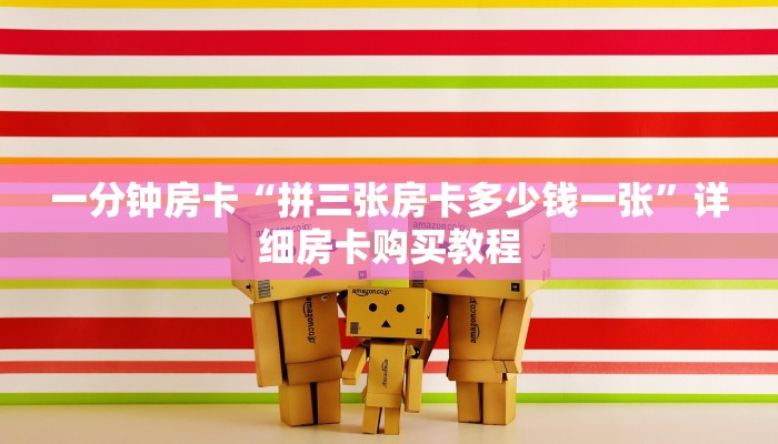 一分钟房卡“拼三张房卡多少钱一张”详细房卡购买教程 一分钟房卡“拼三张房卡多少钱一张”详细房卡购买教程