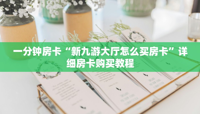 一分钟房卡“新九游大厅怎么买房卡”详细房卡购买教程 一分钟房卡“新九游大厅怎么买房卡”详细房卡购买教程