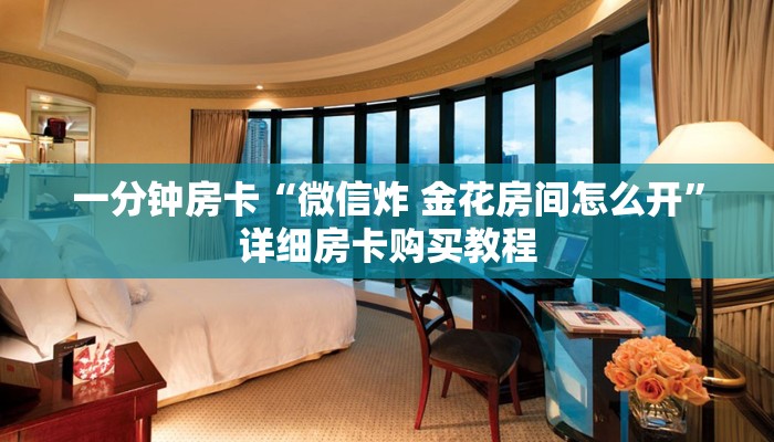 一分钟房卡“微信炸 金花房间怎么开”详细房卡购买教程