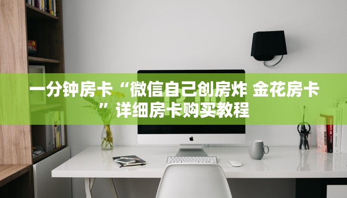 一分钟房卡“微信炸 金花房卡链接有挂吗”详细房卡购买教程 一分钟房卡“微信炸 金花房卡链接有挂吗”详细房卡购买教程