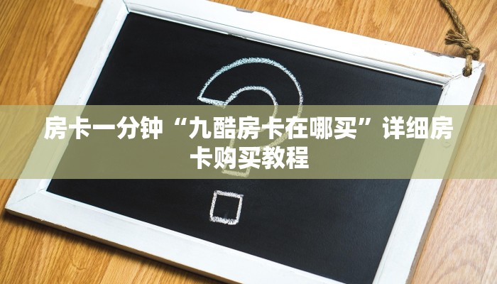 房卡一分钟“九酷房卡在哪买”详细房卡购买教程 房卡一分钟“九酷房卡在哪买”详细房卡购买教程
