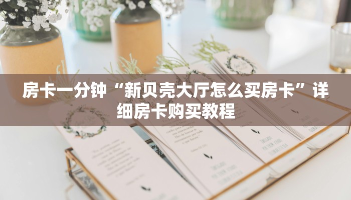 房卡一分钟“新贝壳大厅怎么买房卡”详细房卡购买教程