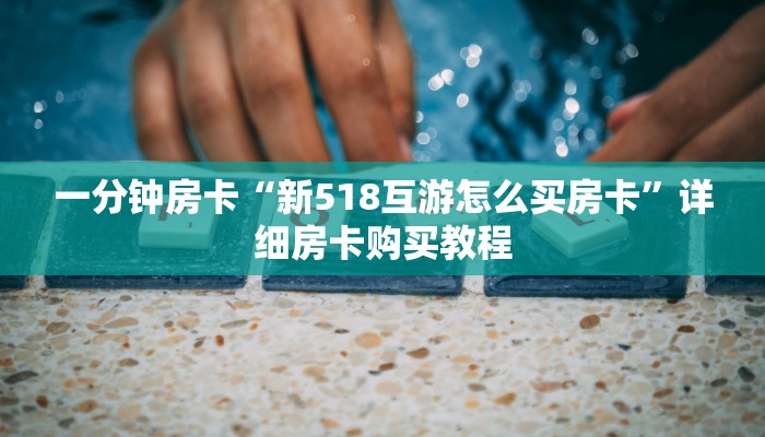 一分钟房卡“新518互游怎么买房卡”详细房卡购买教程