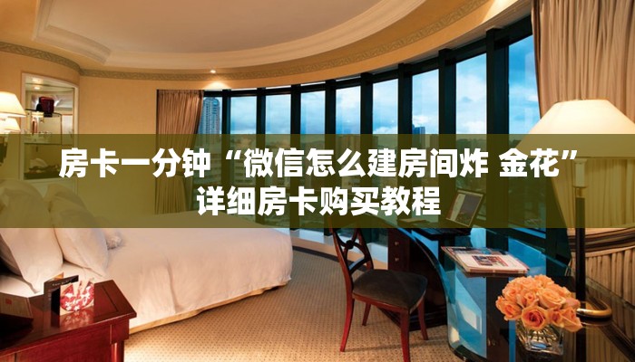 房卡一分钟“微信怎么建房间炸 金花”详细房卡购买教程