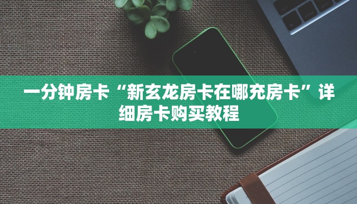 一分钟房卡“新玄龙房卡在哪充房卡”详细房卡购买教程 一分钟房卡“新玄龙房卡在哪充房卡”详细房卡购买教程
