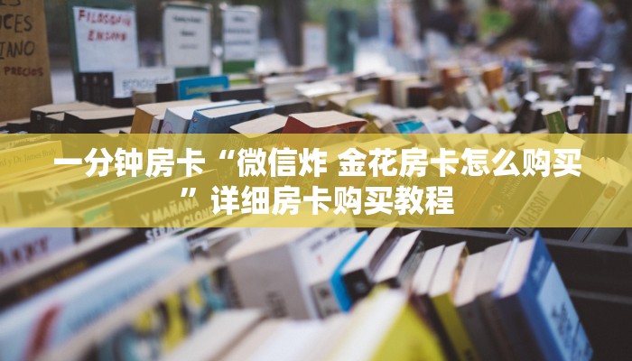 一分钟房卡“微信炸 金花房卡怎么购买”详细房卡购买教程