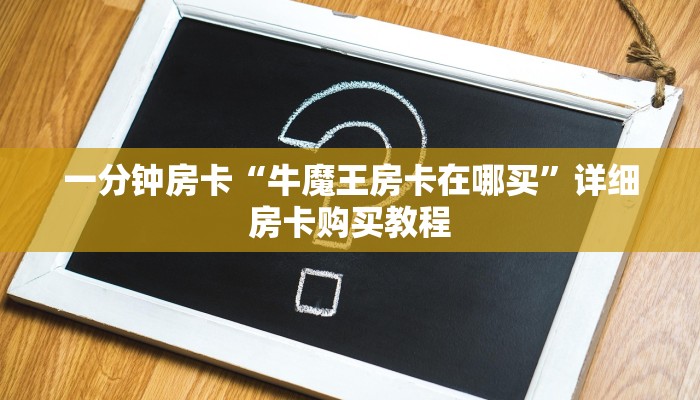 一分钟房卡“牛魔王房卡在哪买”详细房卡购买教程