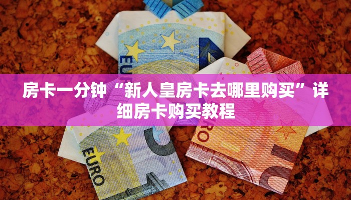 房卡一分钟“新人皇房卡去哪里购买”详细房卡购买教程