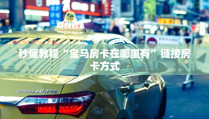 秒懂教程“宝马房卡在哪里有”链接房卡方式