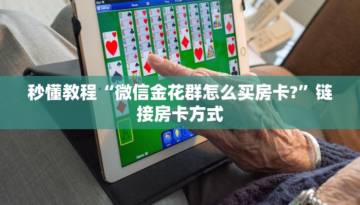 秒懂教程“微信金花群怎么买房卡?”链接房卡方式 秒懂教程“微信金花群怎么买房卡?”链接房卡方式