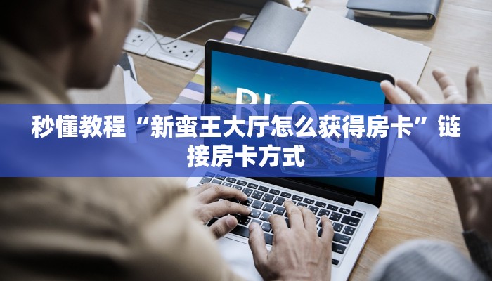 秒懂教程“新蛮王大厅怎么获得房卡”链接房卡方式