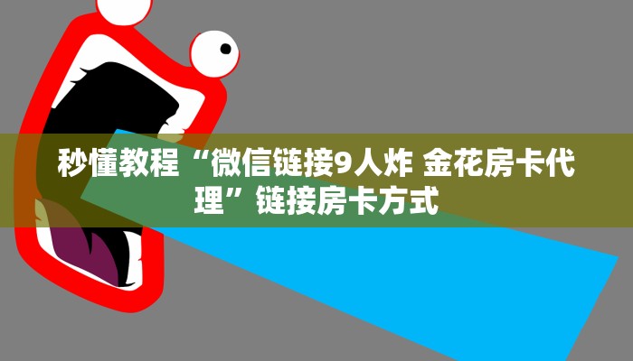 秒懂教程“微信链接9人炸 金花房卡代理”链接房卡方式