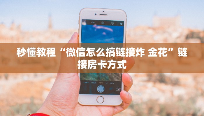 秒懂教程“微信怎么搞链接炸 金花”链接房卡方式
