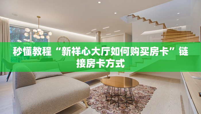 秒懂教程“新祥心大厅如何购买房卡”链接房卡方式